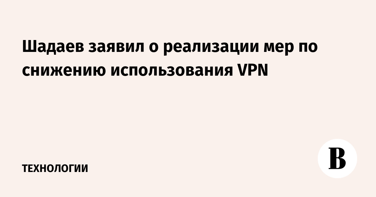 Шадаев заявил о реализации мер по снижению использования VPN