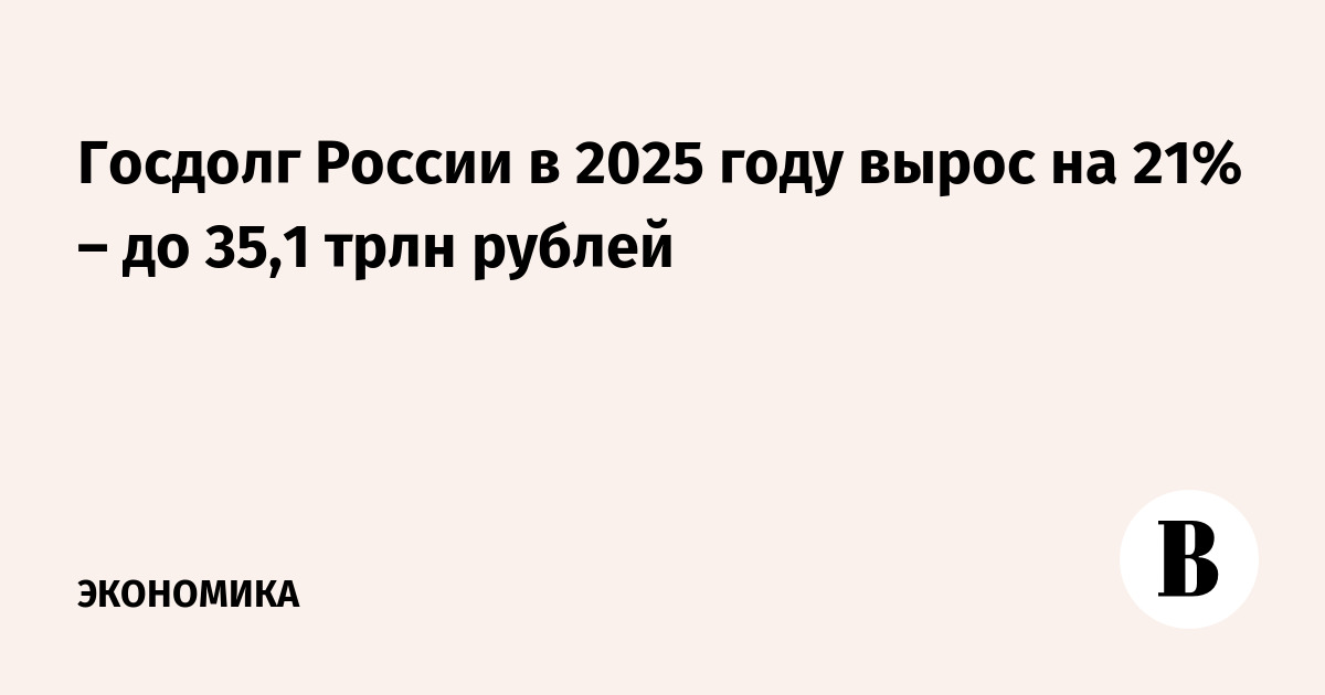 Госдолг России в 2025 году вырос на 21% – до 35,1 трлн рублей
