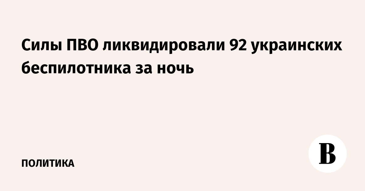 Силы ПВО ликвидировали 92 украинских беспилотника за ночь