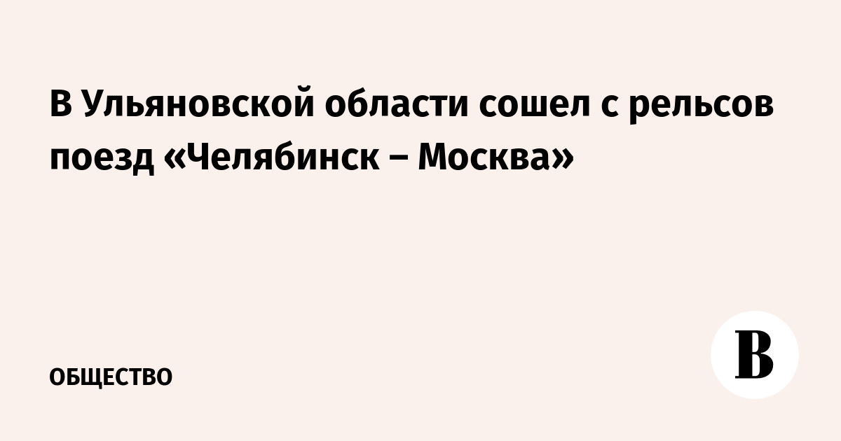 В Ульяновской области сошел с рельсов поезд «Челябинск – Москва»