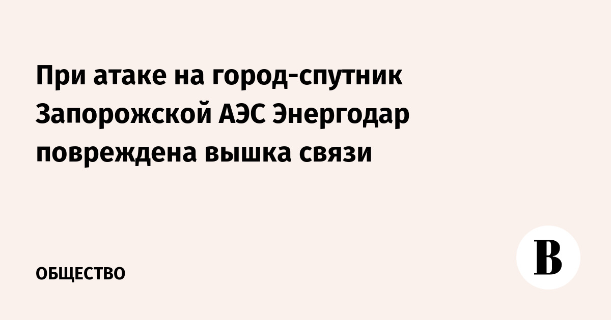 При атаке на город-спутник Запорожской АЭС Энергодар повреждена вышка связи