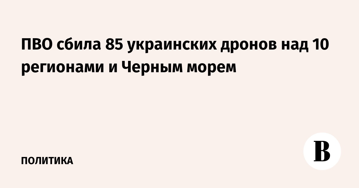 ПВО сбила 85 украинских дронов над 10 регионами и Черным морем