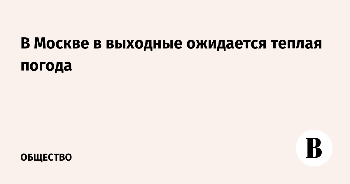 В Москве на выходных ожидается теплая погода