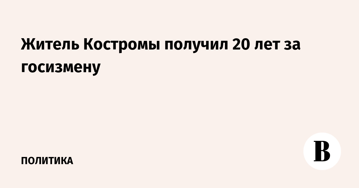 Житель Костромы получил 20 лет за госизмену