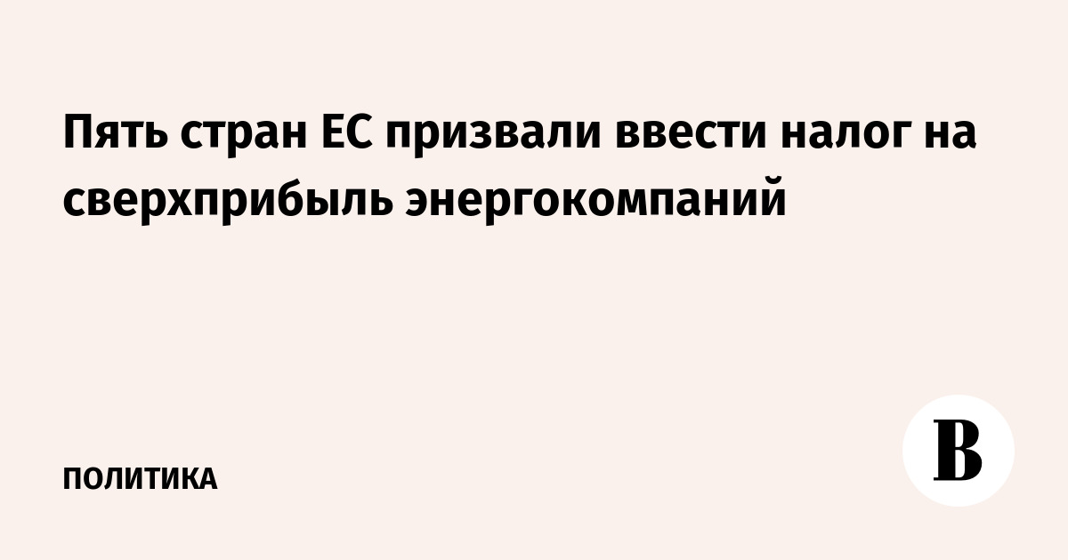 Пять стран ЕС призвали ввести налог на сверхприбыль энергокомпаний