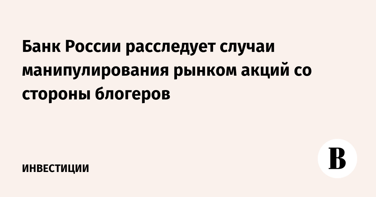 Банк России расследует случаи манипулирования рынком акций со стороны блогеров