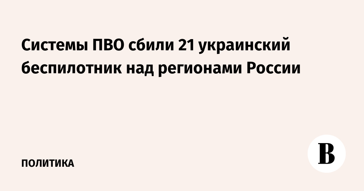 Системы ПВО сбили 21 украинский беспилотник над регионами России