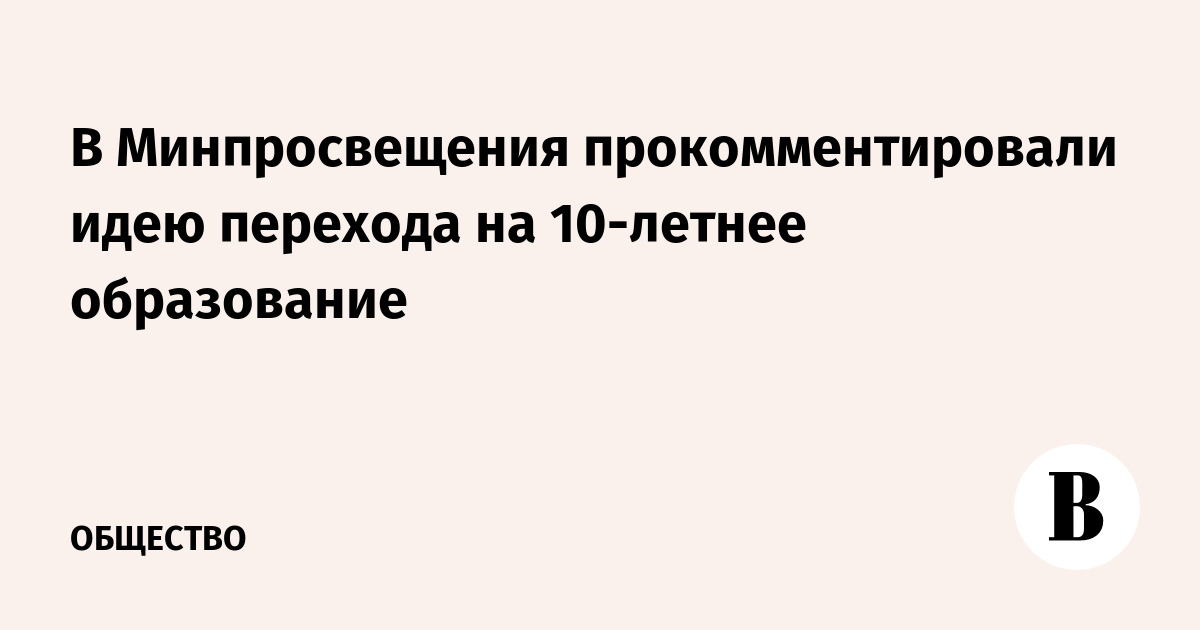 В Минпросвещения прокомментировали идею перехода на 10-летнее образование