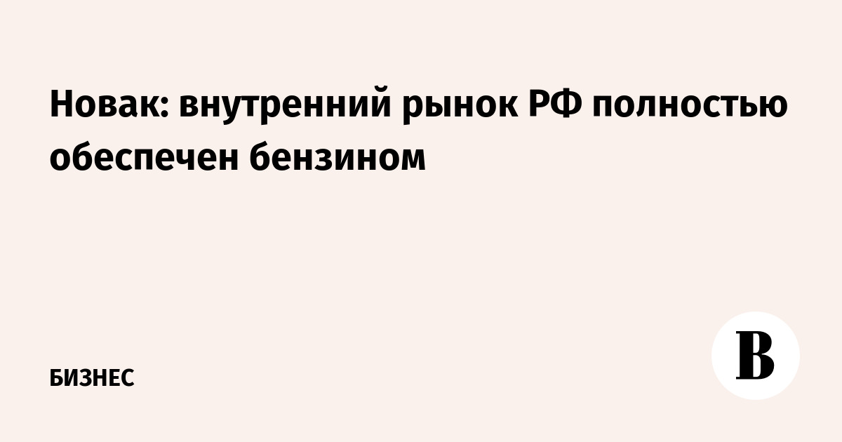 Новак: внутренний рынок РФ полностью обеспечен бензином