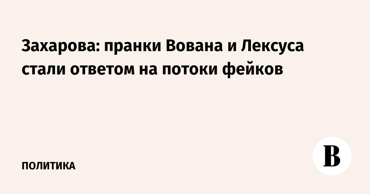Захарова: пранки Вована и Лексуса стали ответом на потоки фейков