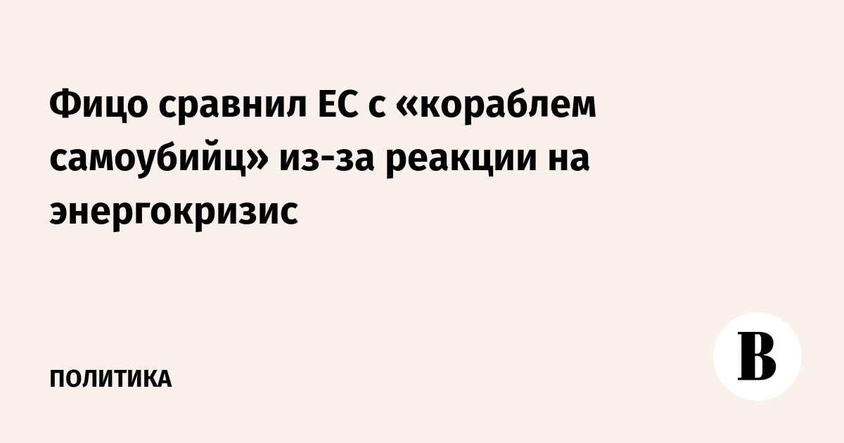 Фицо сравнил ЕС с «кораблем самоубийц» из-за реакции на энергокризис