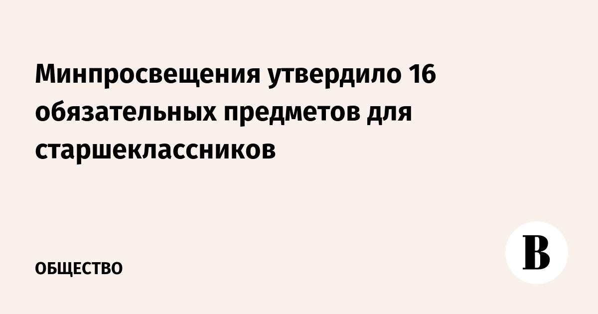 Минпросвещения утвердило 16 обязательных предметов для старшеклассников