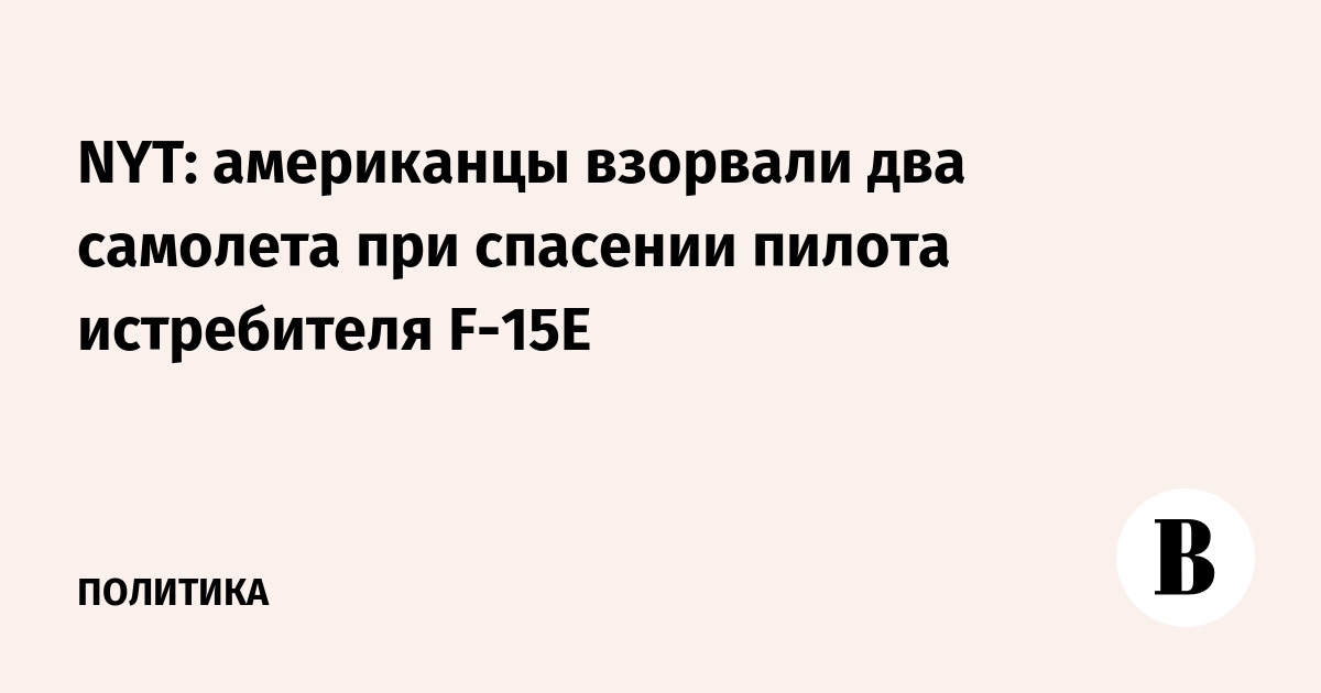 NYT: американцы взорвали два самолета при спасении пилота истребителя F-15E