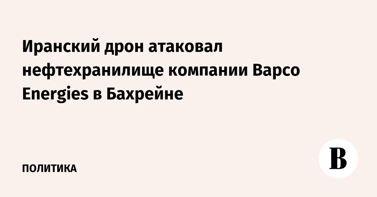 Иранский дрон атаковал нефтехранилище компании Bapco Energies в Бахрейне