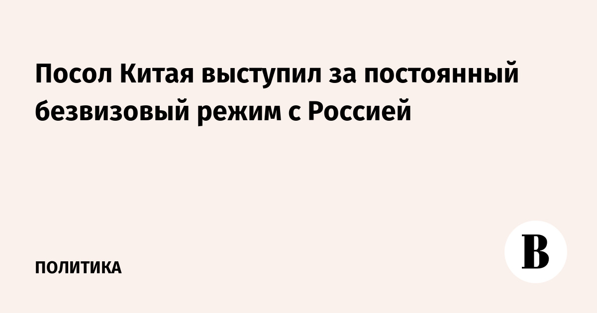 Посол Китая выступил за постоянный безвизовый режим с Россией