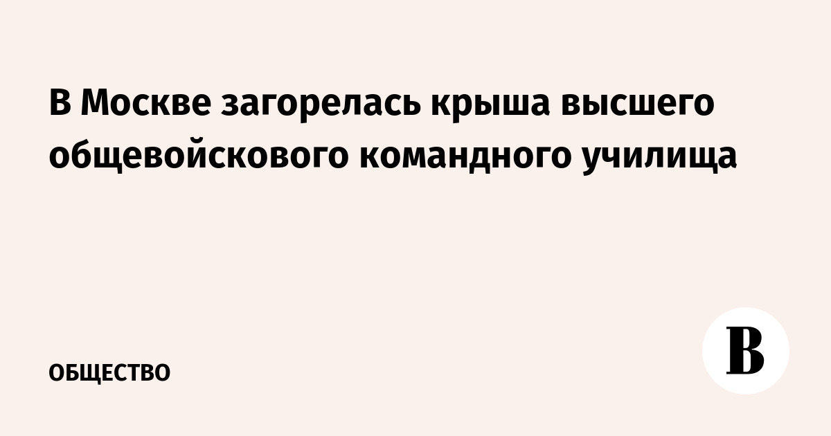 В Москве загорелась крыша высшего общевойскового командного училища