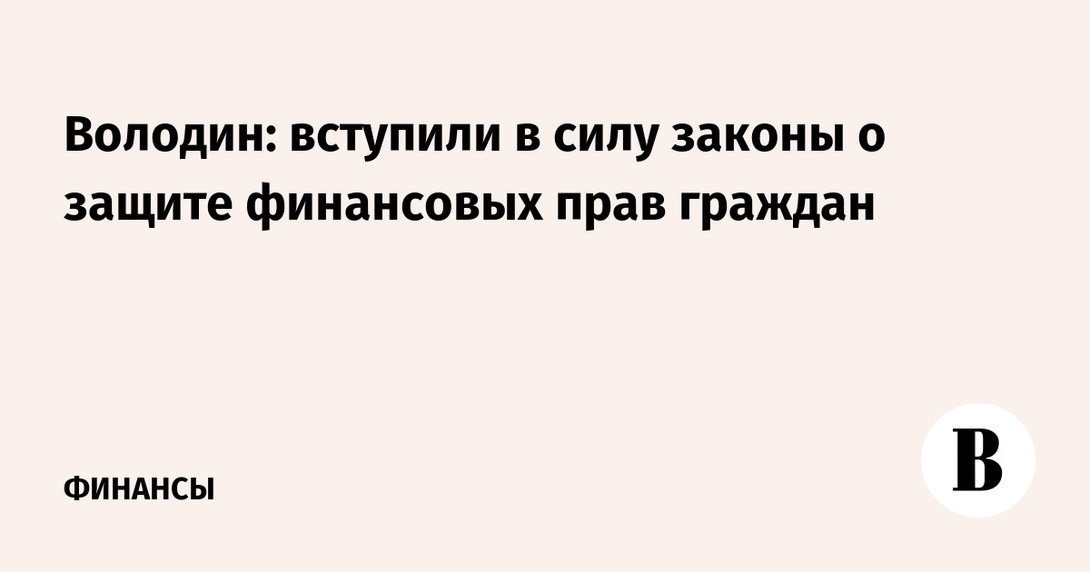 Володин: вступили в силу законы о защите финансовых прав граждан
