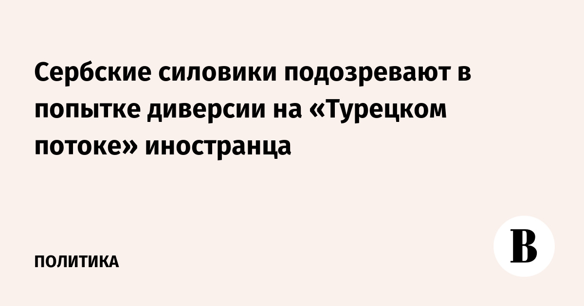 Сербские силовики подозревают в попытке диверсии на «Турецком потоке» иностранца