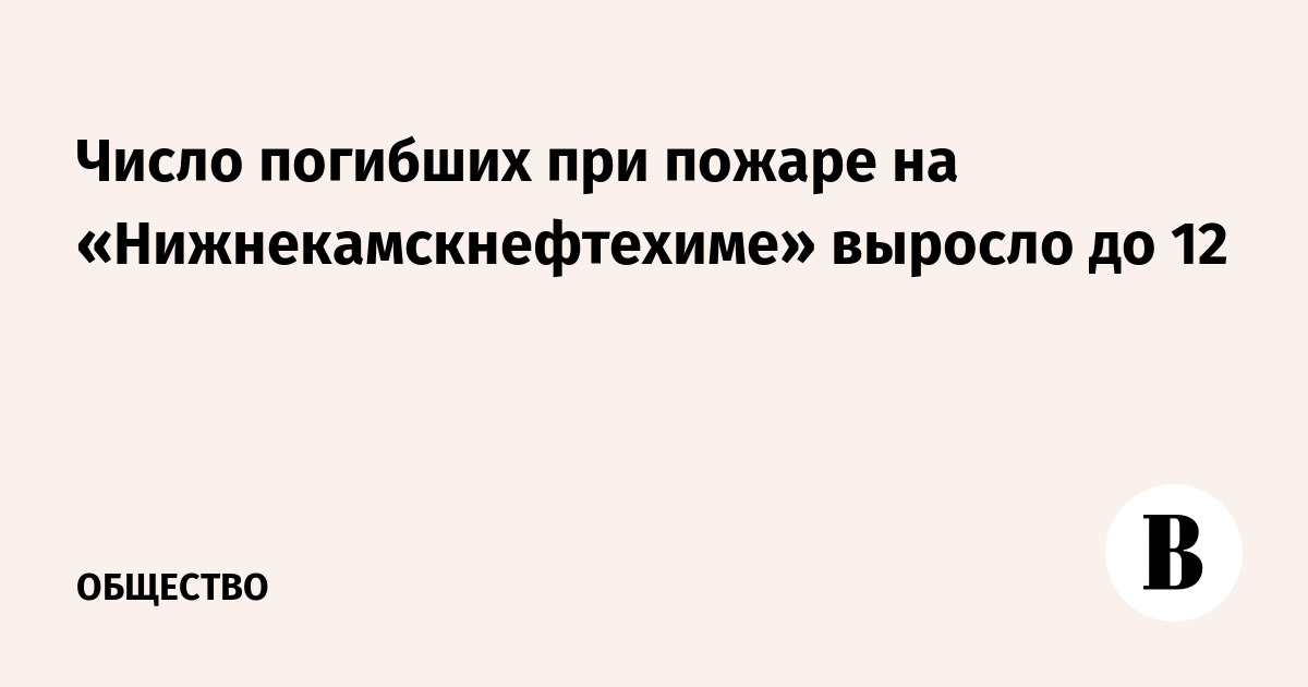 Число погибших при пожаре на «Нижнекамскнефтехиме» выросло до 12