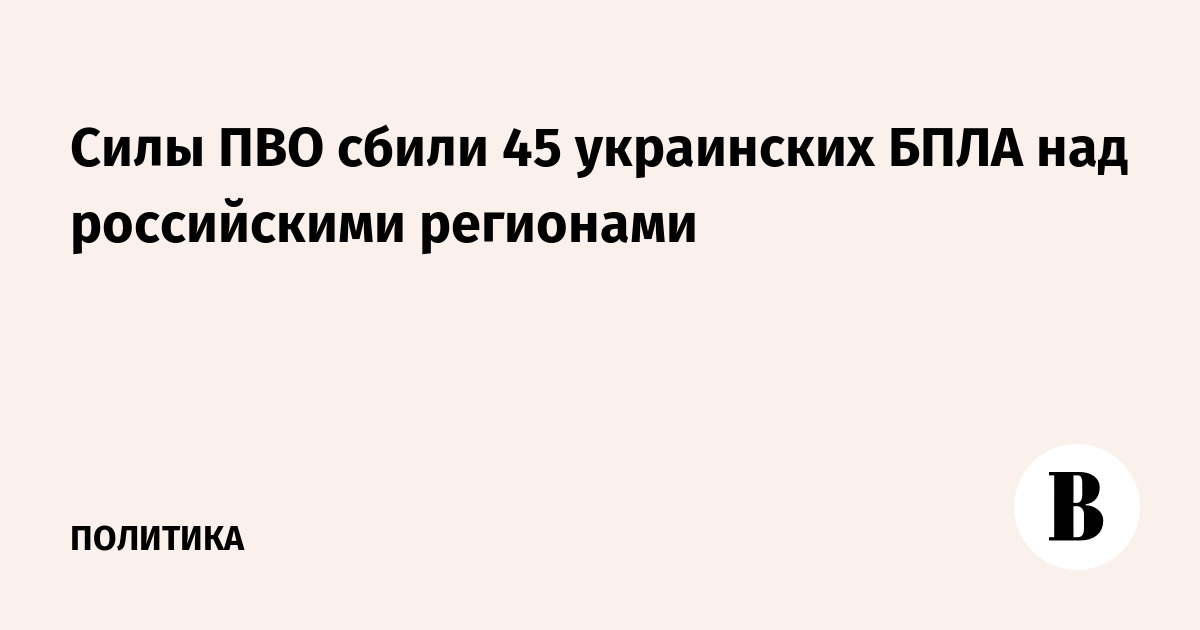 Силы ПВО сбили 45 украинских БПЛА над российскими регионами