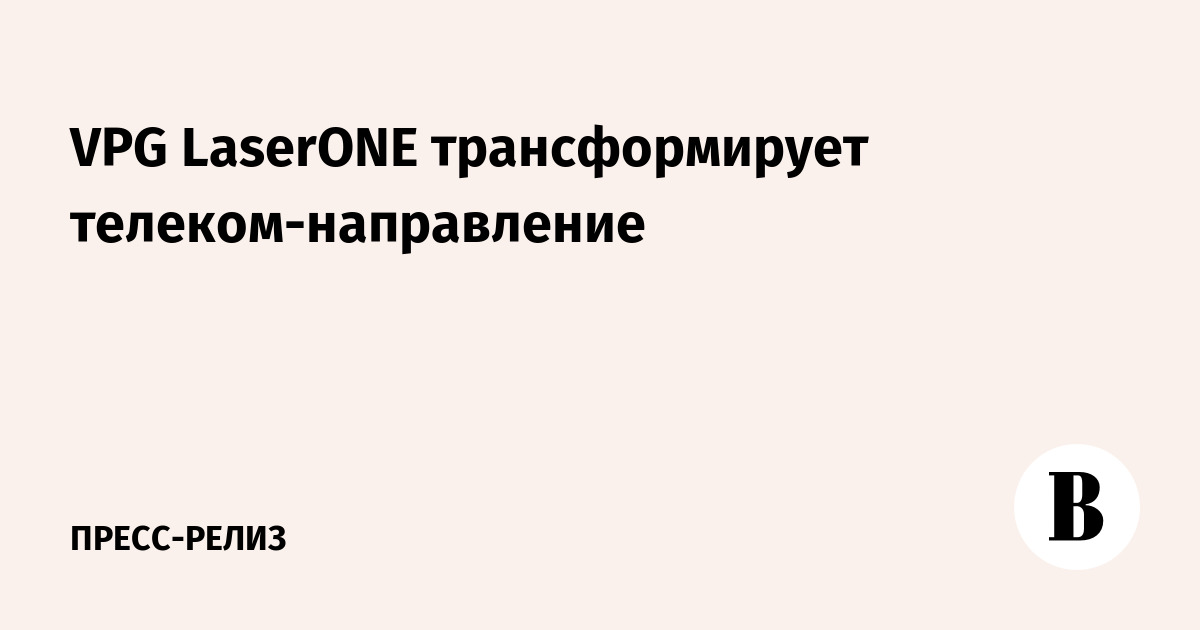 VPG LaserONE трансформирует телеком-направление - Ведомости