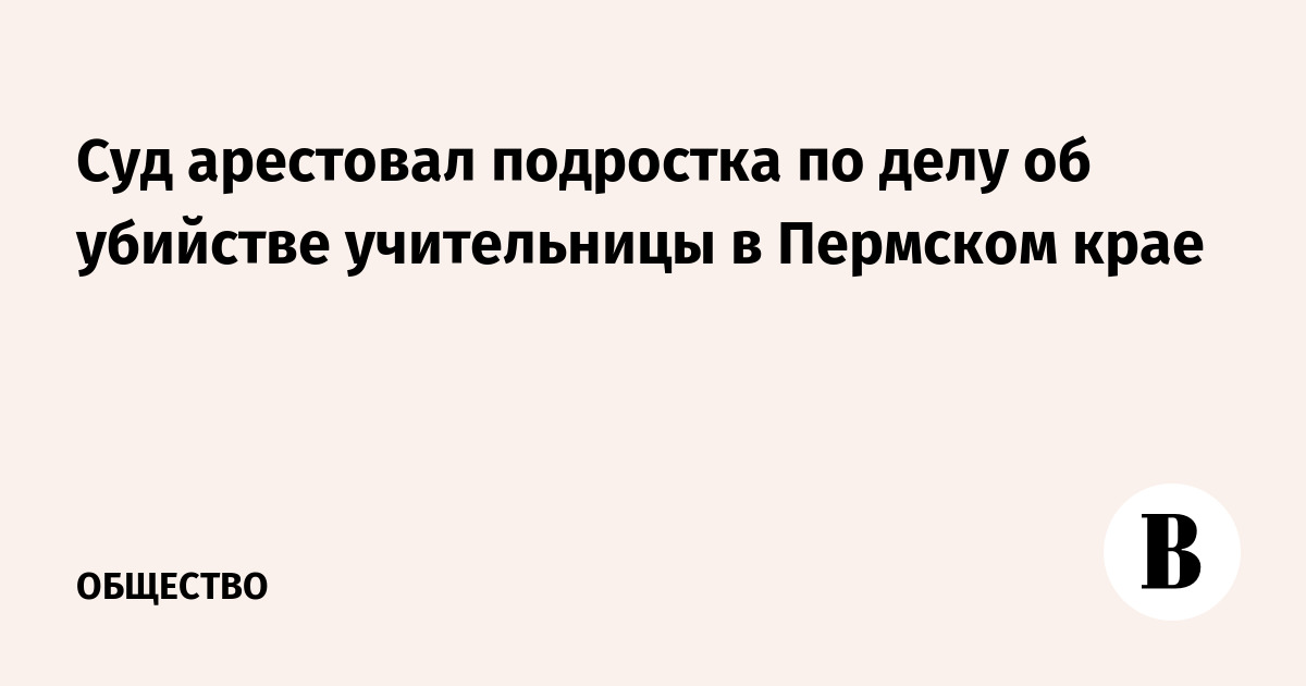 Суд арестовал подростка по делу об убийстве учительницы в Пермском крае
