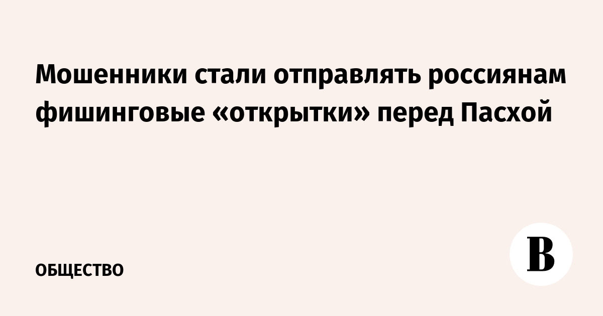 Мошенники стали отправлять россиянам фишинговые «открытки» перед Пасхой