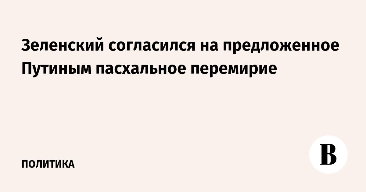 Зеленский согласился на предложенное Путиным пасхальное перемирие