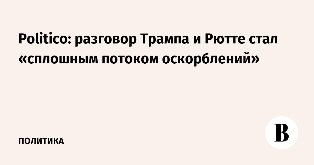 Politico: разговор Трампа и Рютте стал «сплошным потоком оскорблений»