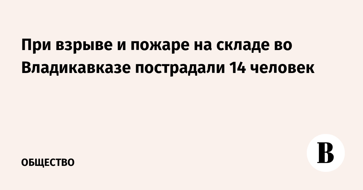 При взрыве и пожаре на складе во Владикавказе пострадали 14 человек