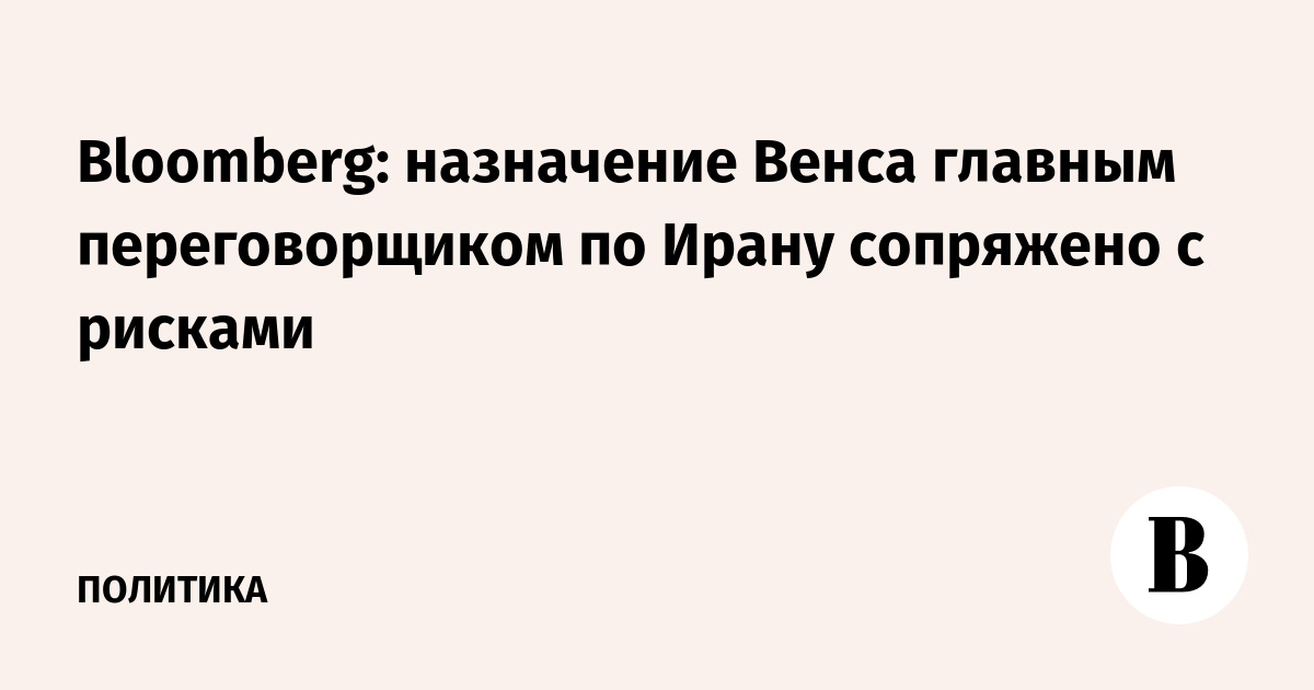 Bloomberg: назначение Венса главным переговорщиком по Ирану сопряжено с рисками