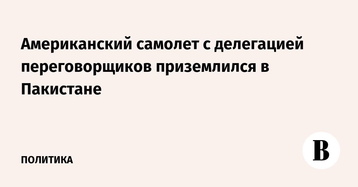 Американский самолет с делегацией переговорщиков приземлился в Пакистане