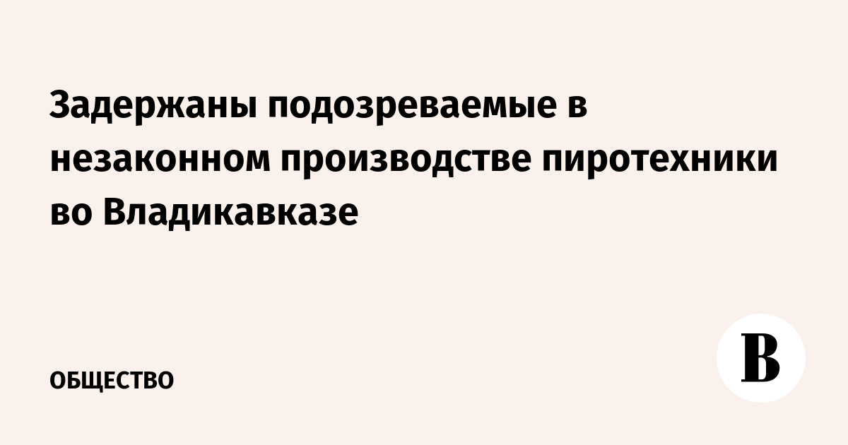 Задержаны подозреваемые в незаконном производстве пиротехники во Владикавказе