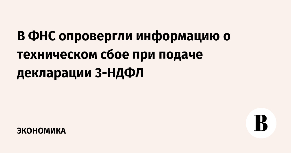 В ФНС опровергли информацию о техническом сбое при подаче декларации 3-НДФЛ