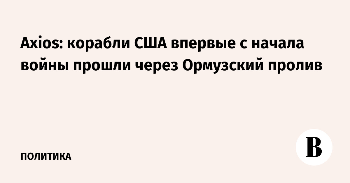 Axios: корабли США впервые с начала войны прошли через Ормузский пролив