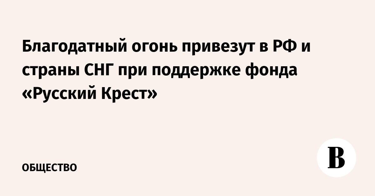 Благодатный огонь привезут в РФ и страны СНГ при поддержке фонда «Русский Крест»