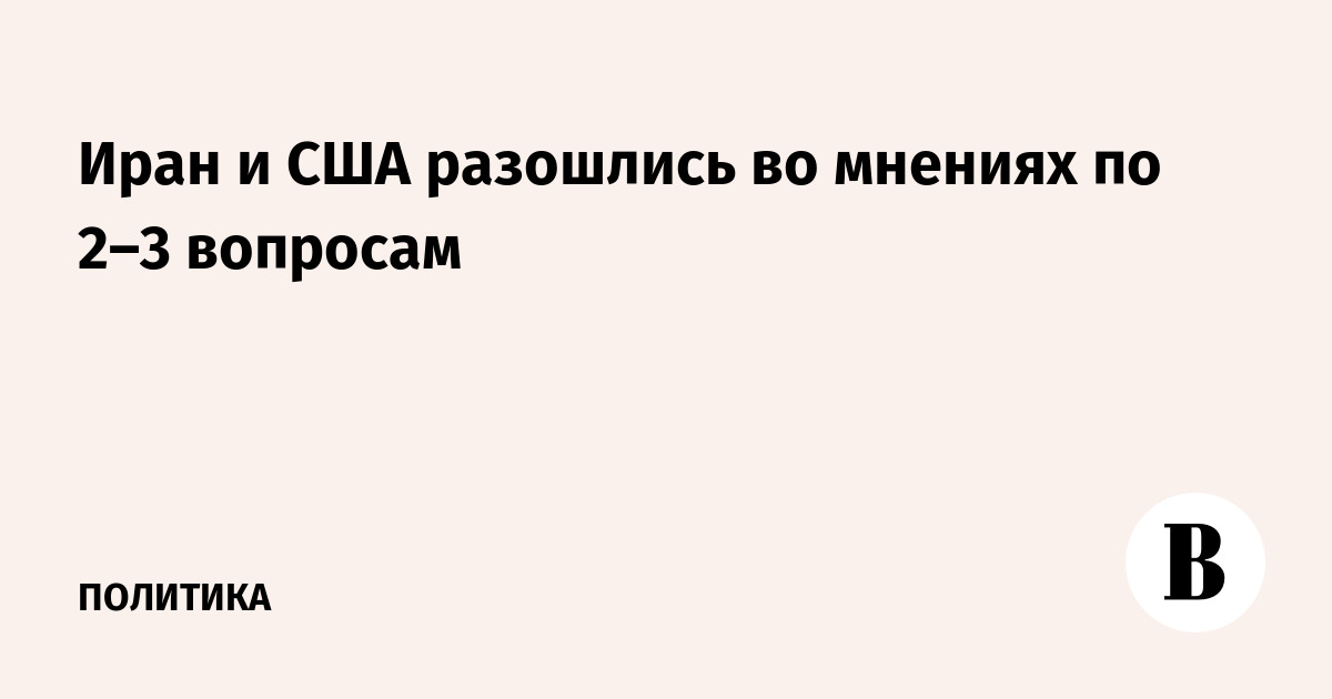 Иран и США разошлись во мнениях по 2–3 вопросам