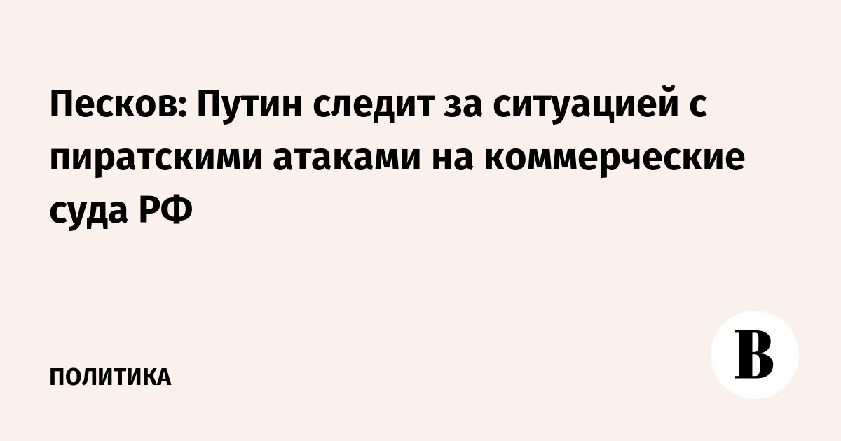 Песков: Путин следит за ситуацией с пиратскими атаками на коммерческие суда РФ