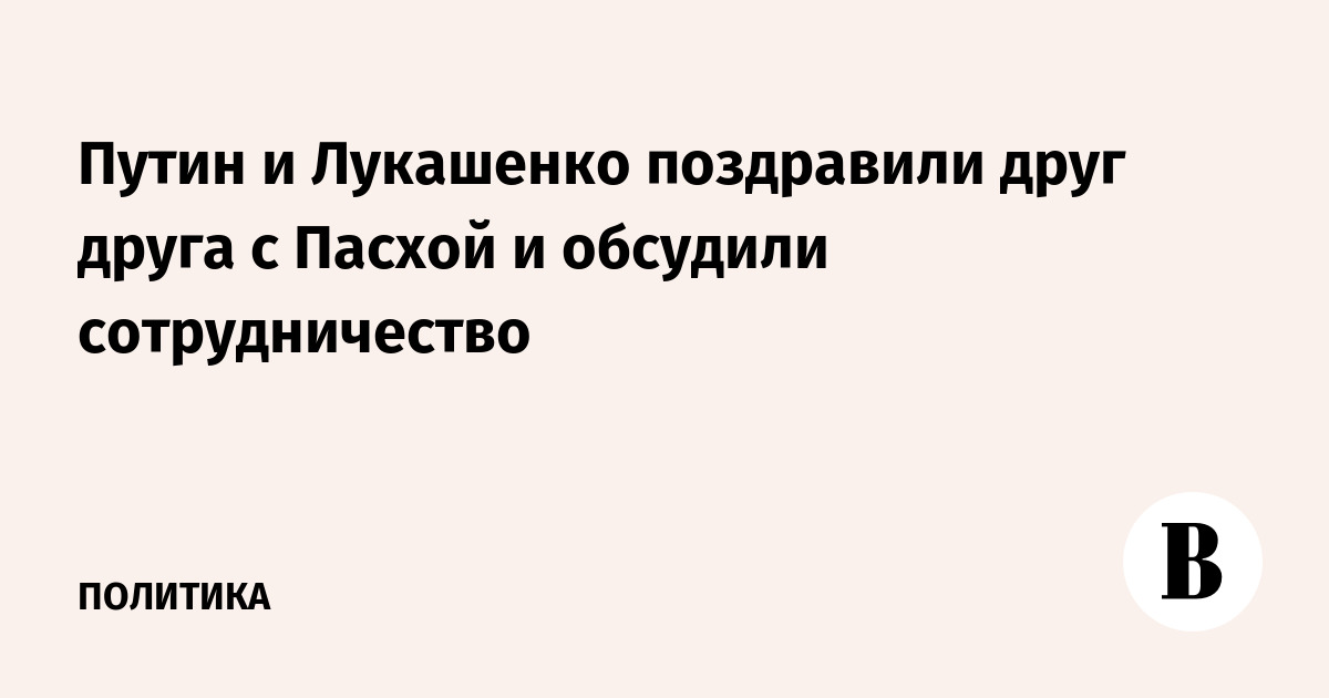 Путин и Лукашенко поздравили друг друга с Пасхой и обсудили сотрудничество
