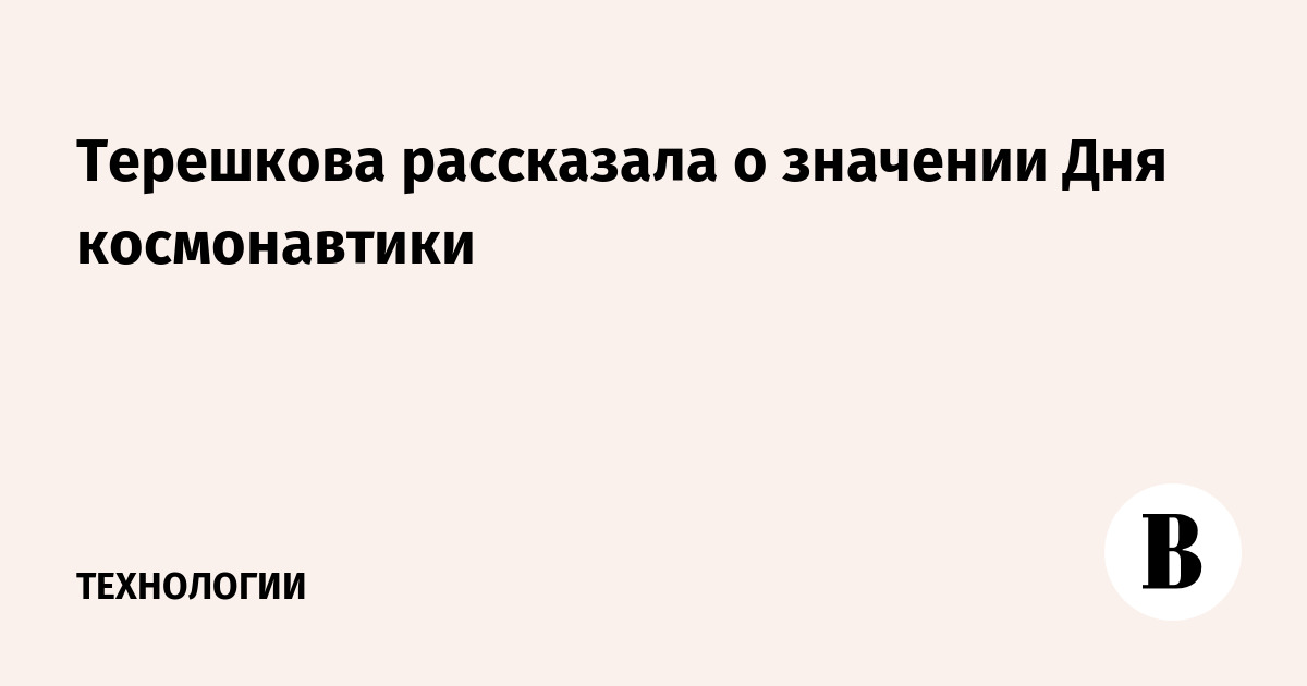 Терешкова рассказала о значении Дня космонавтики