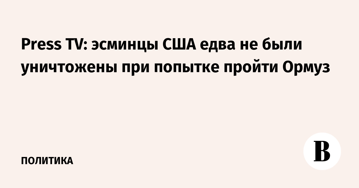 Press TV: эсминцы США едва не были уничтожены при попытке пройти Ормуз