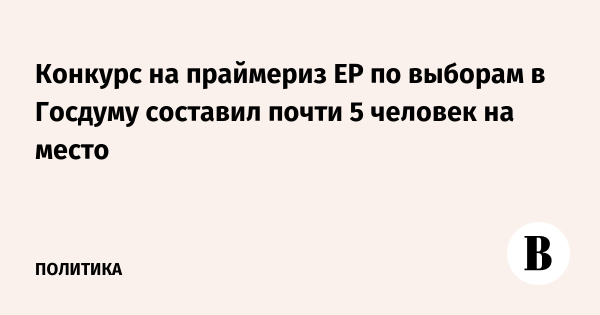 Конкурс на праймериз ЕР по выборам в Госдуму составил почти 5 человек на место