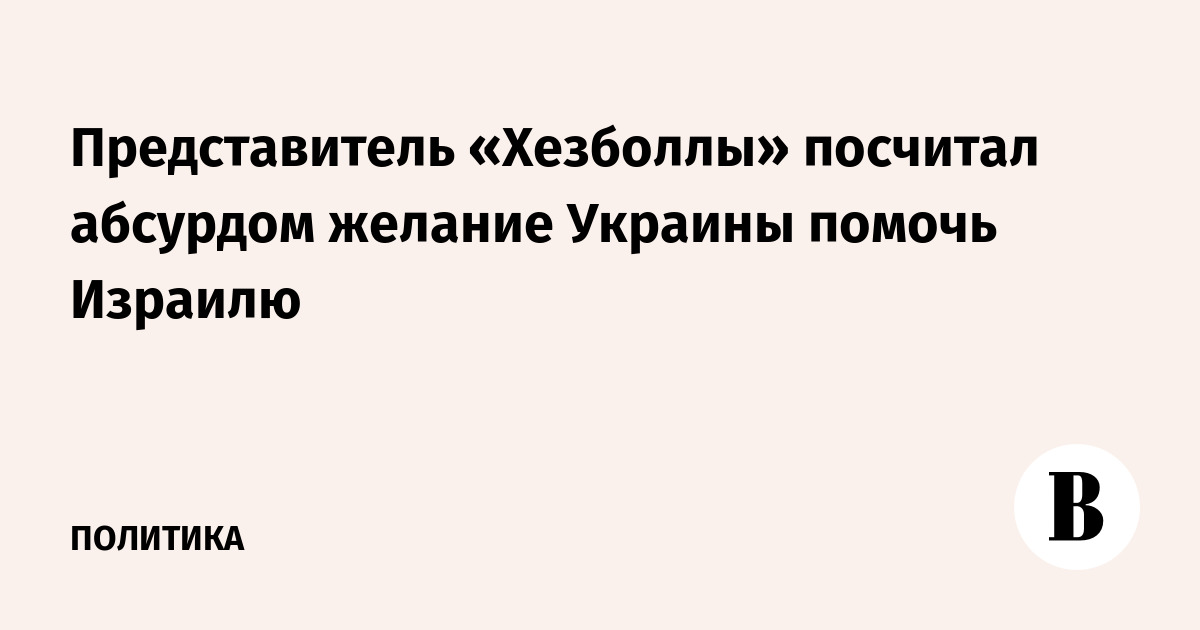 Представитель «Хезболлы» посчитал абсурдом желание Украины помочь Израилю