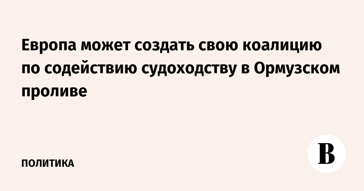 Европа может создать свою коалицию по содействию судоходству в Ормузском проливе