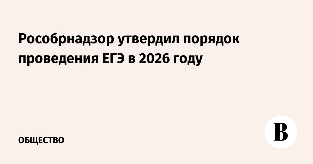 Рособрнадзор утвердил порядок проведения ЕГЭ в 2026 году