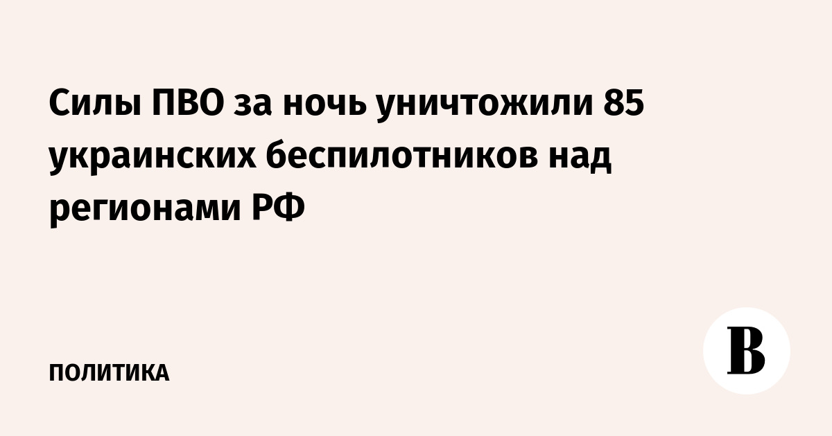 Силы ПВО за ночь уничтожили 85 украинских беспилотников над регионами РФ