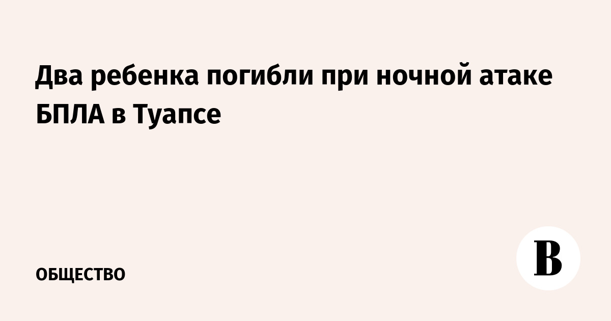 Два ребенка погибли при ночной атаке БПЛА в Туапсе