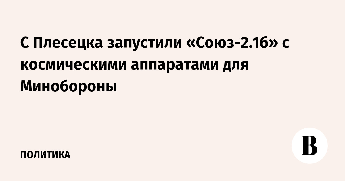С Плесецка запустили «Союз-2.1б» с космическими аппаратами для Минобороны