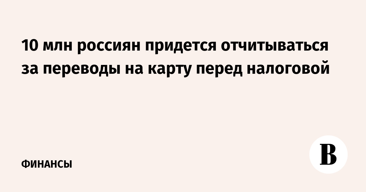 10 млн россиян придется отчитываться за переводы на карту перед налоговой