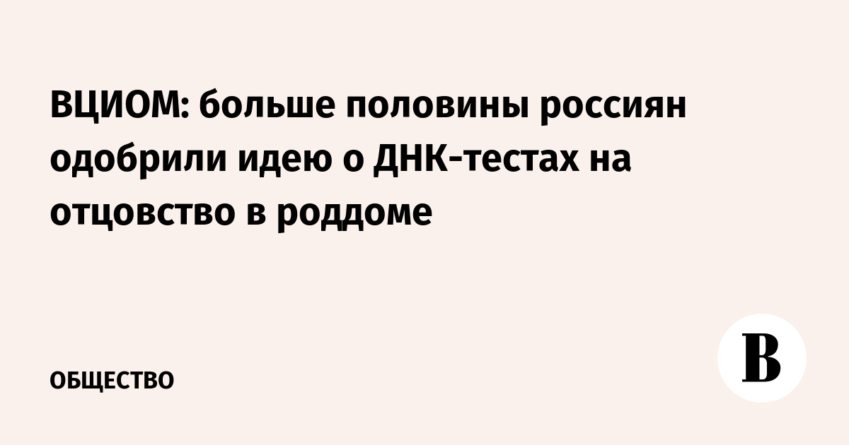 ВЦИОМ: больше половины россиян одобрили идею о ДНК-тестах на отцовство в роддоме